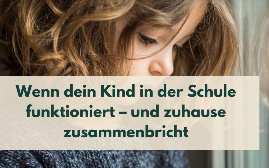 Wenn dein Kind in der Schule funktioniert – und zuhause zusammenbricht